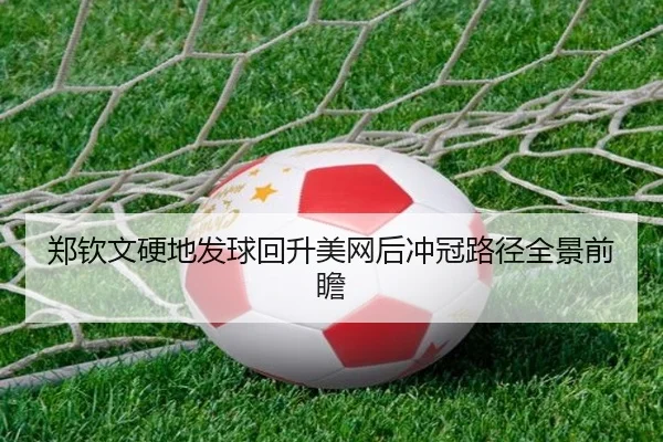 郑钦文硬地发球回升美网后冲冠路径全景前瞻（LEWANSPORTS）