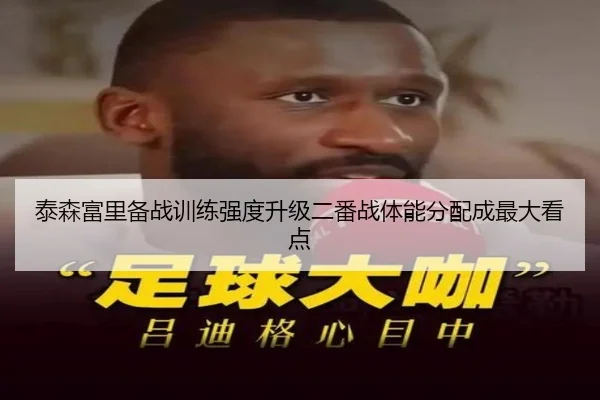 泰森富里备战训练强度升级二番战体能分配成最大看点 | LEWANSPORTS